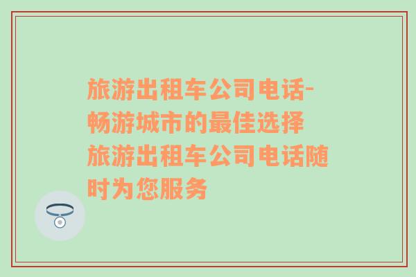 旅游出租車公司電話-暢游城市的最佳選擇 旅游出租車公司電話隨時為您服務(wù)