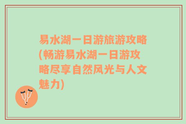 易水湖一日游旅游攻略(暢游易水湖一日游攻略盡享自然風(fēng)光與人文魅力)