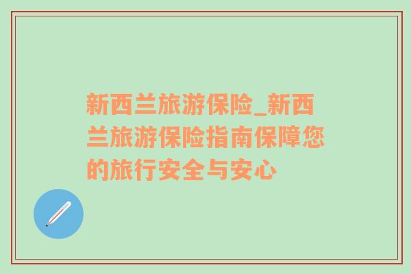 新西蘭旅游保險(xiǎn)_新西蘭旅游保險(xiǎn)指南保障您的旅行安全與安心
