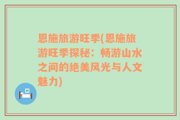 恩施旅游旺季(恩施旅游旺季探秘：暢游山水之間的絕美風(fēng)光與人文魅力)