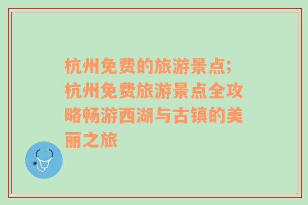 杭州免費(fèi)的旅游景點(diǎn);杭州免費(fèi)旅游景點(diǎn)全攻略暢游西湖與古鎮(zhèn)的美麗之旅