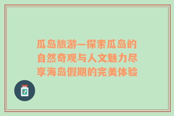 瓜島旅游—探索瓜島的自然奇觀與人文魅力盡享海島假期的完美體驗(yàn)