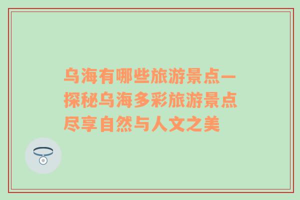 烏海有哪些旅游景點—探秘烏海多彩旅游景點盡享自然與人文之美