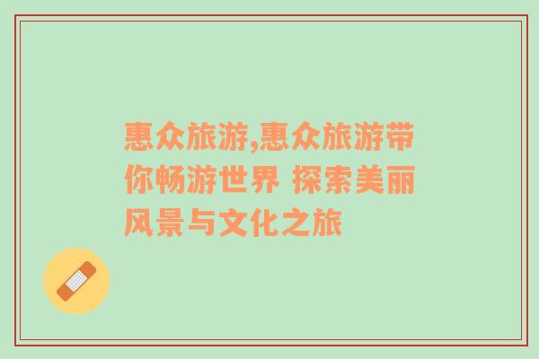 惠眾旅游,惠眾旅游帶你暢游世界 探索美麗風(fēng)景與文化之旅