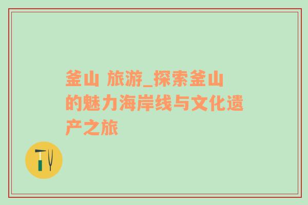 釜山 旅游_探索釜山的魅力海岸線與文化遺產(chǎn)之旅