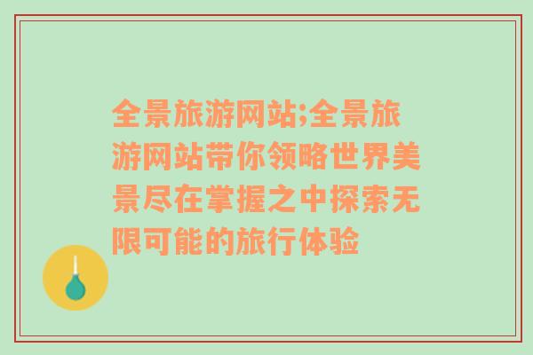 全景旅游網(wǎng)站;全景旅游網(wǎng)站帶你領(lǐng)略世界美景盡在掌握之中探索無(wú)限可能的旅行體驗(yàn)