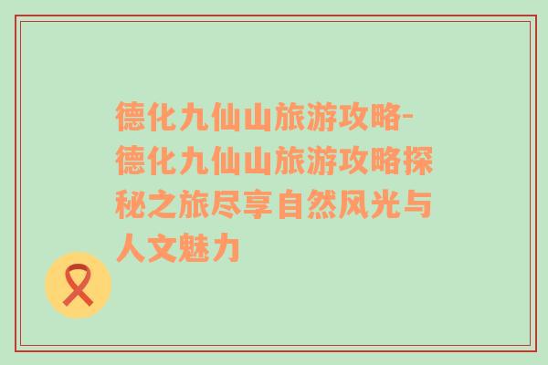 德化九仙山旅游攻略-德化九仙山旅游攻略探秘之旅盡享自然風光與人文魅力