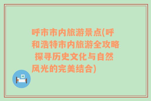 呼市市內(nèi)旅游景點(diǎn)(呼和浩特市內(nèi)旅游全攻略 探尋歷史文化與自然風(fēng)光的完美結(jié)合)