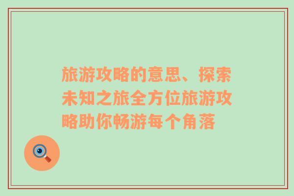 旅游攻略的意思、探索未知之旅全方位旅游攻略助你暢游每個(gè)角落