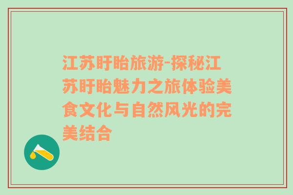 江蘇盱眙旅游-探秘江蘇盱眙魅力之旅體驗(yàn)美食文化與自然風(fēng)光的完美結(jié)合