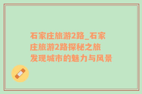 石家莊旅游2路_石家莊旅游2路探秘之旅 發(fā)現(xiàn)城市的魅力與風(fēng)景