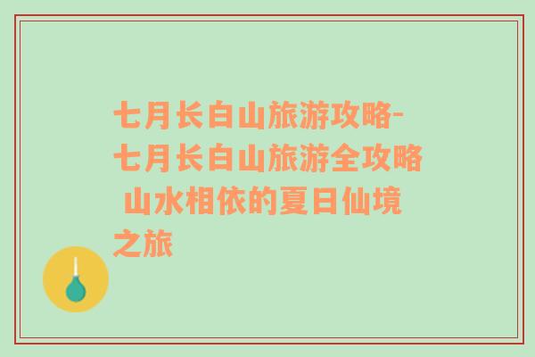 七月長(zhǎng)白山旅游攻略-七月長(zhǎng)白山旅游全攻略 山水相依的夏日仙境之旅