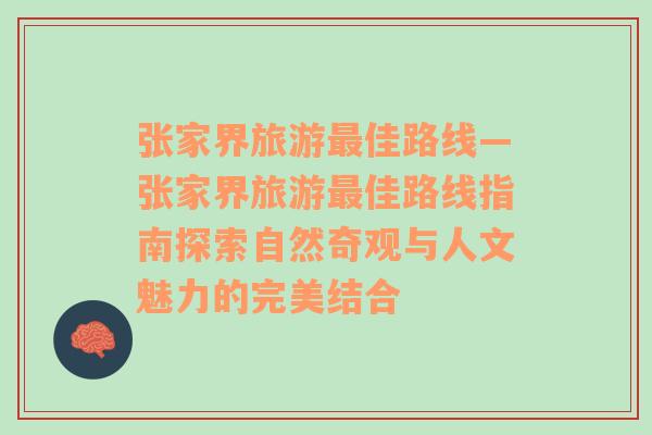 張家界旅游最佳路線—張家界旅游最佳路線指南探索自然奇觀與人文魅力的完美結合