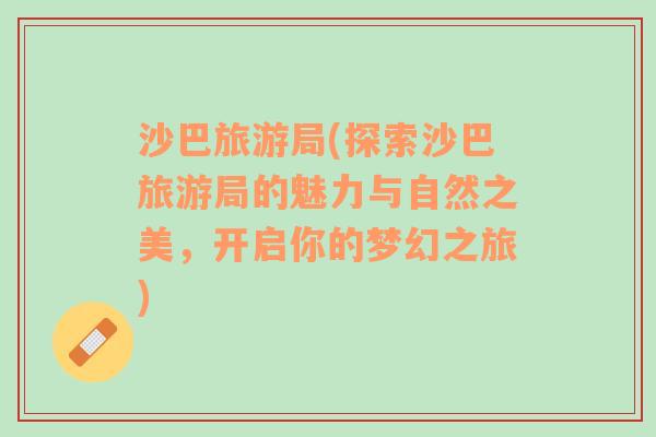 沙巴旅游局(探索沙巴旅游局的魅力與自然之美，開啟你的夢幻之旅)