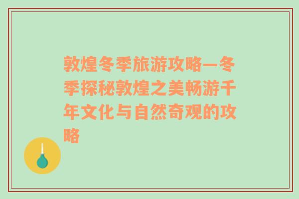 敦煌冬季旅游攻略—冬季探秘敦煌之美暢游千年文化與自然奇觀的攻略