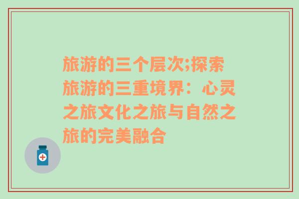 旅游的三個(gè)層次;探索旅游的三重境界：心靈之旅文化之旅與自然之旅的完美融合