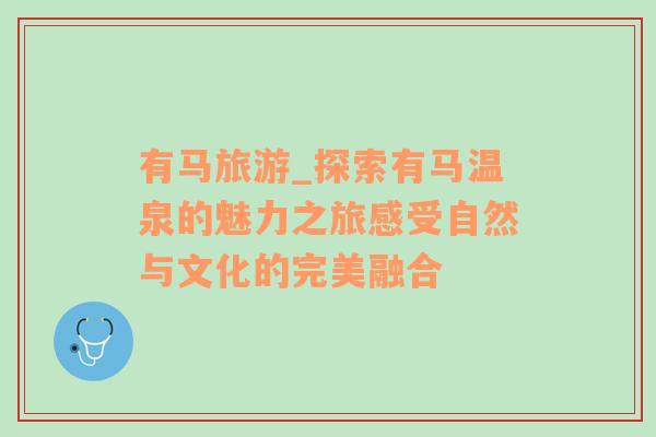 有馬旅游_探索有馬溫泉的魅力之旅感受自然與文化的完美融合