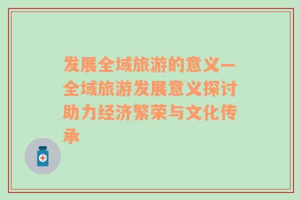 發(fā)展全域旅游的意義—全域旅游發(fā)展意義探討助力經(jīng)濟(jì)繁榮與文化傳承