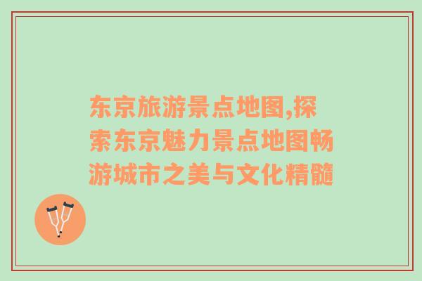 東京旅游景點(diǎn)地圖,探索東京魅力景點(diǎn)地圖暢游城市之美與文化精髓