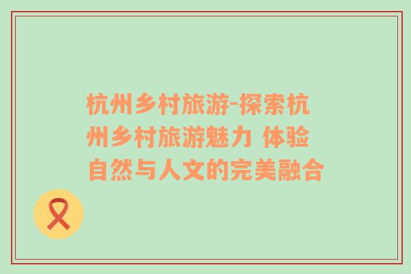 杭州鄉(xiāng)村旅游-探索杭州鄉(xiāng)村旅游魅力 體驗自然與人文的完美融合