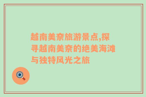 越南美奈旅游景點(diǎn),探尋越南美奈的絕美海灘與獨(dú)特風(fēng)光之旅