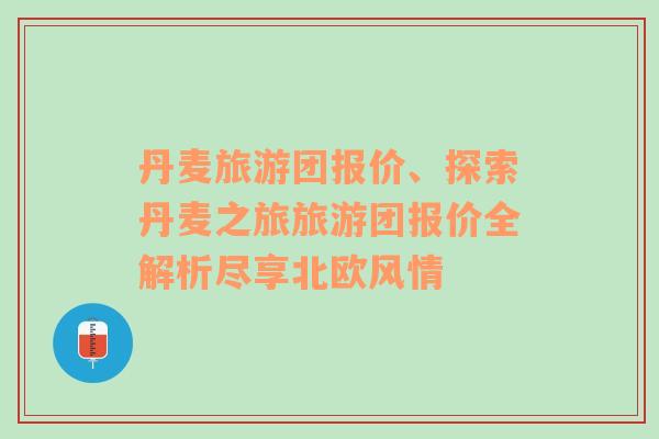 丹麥旅游團(tuán)報(bào)價(jià)、探索丹麥之旅旅游團(tuán)報(bào)價(jià)全解析盡享北歐風(fēng)情