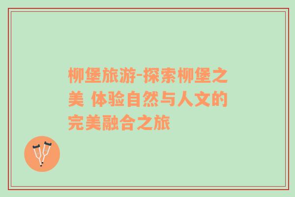 柳堡旅游-探索柳堡之美 體驗自然與人文的完美融合之旅