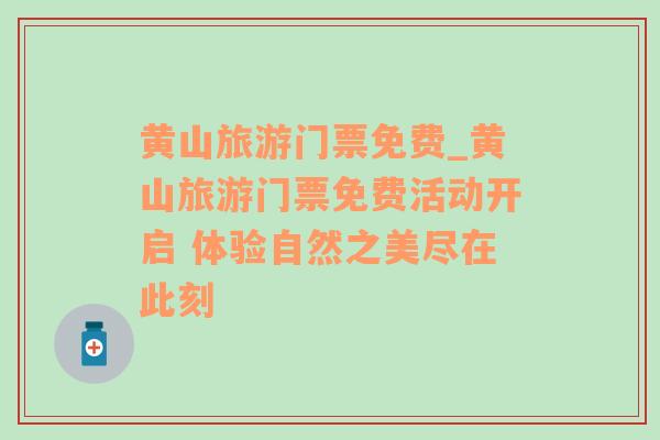 黃山旅游門票免費_黃山旅游門票免費活動開啟 體驗自然之美盡在此刻