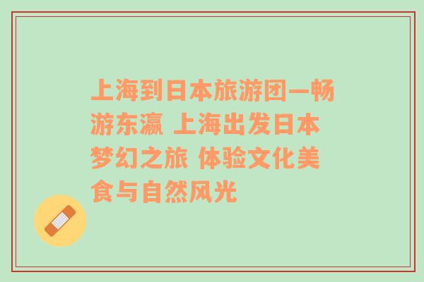 上海到日本旅游團(tuán)—暢游東瀛 上海出發(fā)日本夢(mèng)幻之旅 體驗(yàn)文化美食與自然風(fēng)光