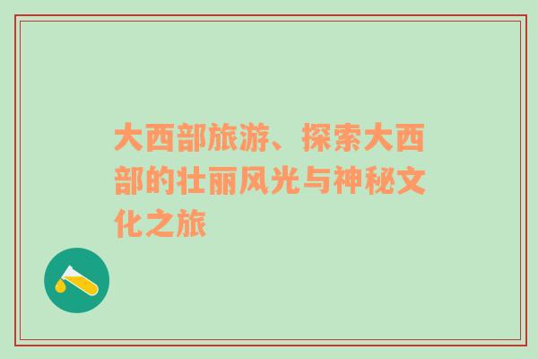 大西部旅游、探索大西部的壯麗風(fēng)光與神秘文化之旅
