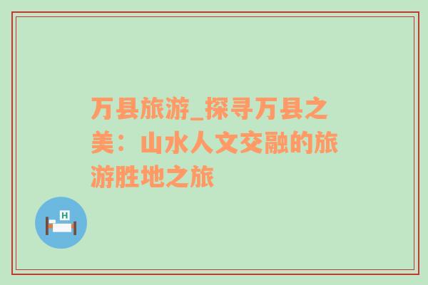 萬(wàn)縣旅游_探尋萬(wàn)縣之美：山水人文交融的旅游勝地之旅