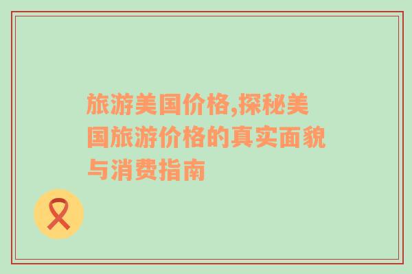 旅游美國價格,探秘美國旅游價格的真實面貌與消費指南