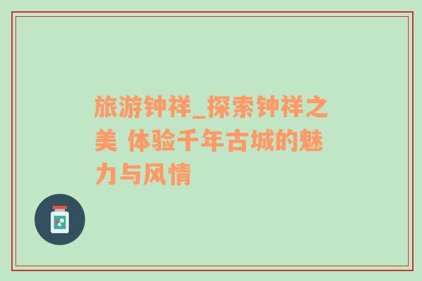 旅游鐘祥_探索鐘祥之美 體驗千年古城的魅力與風(fēng)情