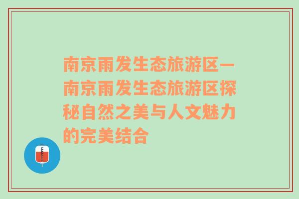 南京雨發(fā)生態(tài)旅游區(qū)—南京雨發(fā)生態(tài)旅游區(qū)探秘自然之美與人文魅力的完美結(jié)合