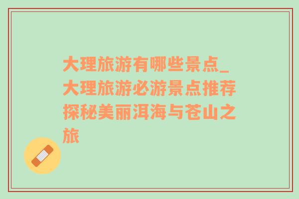 大理旅游有哪些景點(diǎn)_大理旅游必游景點(diǎn)推薦探秘美麗洱海與蒼山之旅