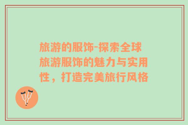 旅游的服飾-探索全球旅游服飾的魅力與實(shí)用性，打造完美旅行風(fēng)格