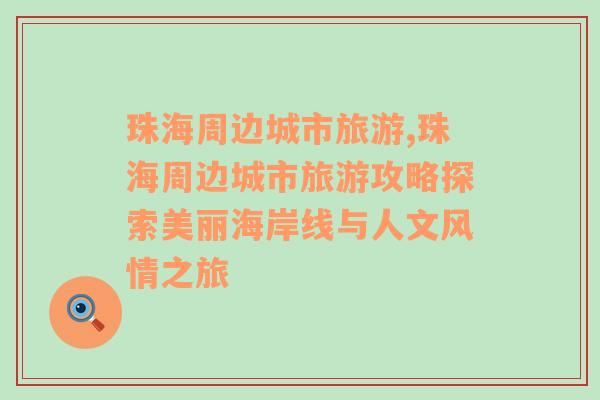珠海周邊城市旅游,珠海周邊城市旅游攻略探索美麗海岸線與人文風情之旅