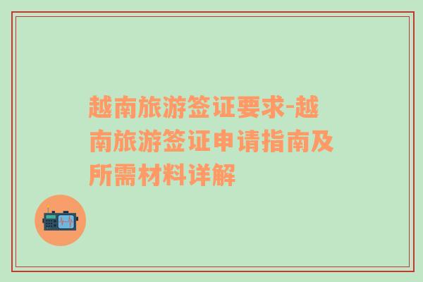 越南旅游簽證要求-越南旅游簽證申請指南及所需材料詳解