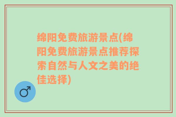 綿陽(yáng)免費(fèi)旅游景點(diǎn)(綿陽(yáng)免費(fèi)旅游景點(diǎn)推薦探索自然與人文之美的絕佳選擇)