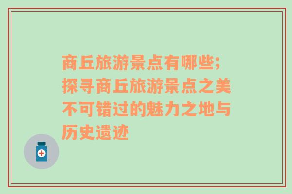 商丘旅游景點(diǎn)有哪些;探尋商丘旅游景點(diǎn)之美不可錯過的魅力之地與歷史遺跡