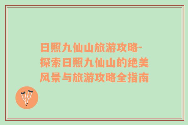 日照九仙山旅游攻略-探索日照九仙山的絕美風(fēng)景與旅游攻略全指南