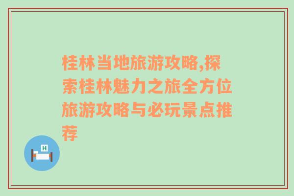 桂林當(dāng)?shù)芈糜喂ヂ?探索桂林魅力之旅全方位旅游攻略與必玩景點(diǎn)推薦