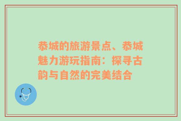 恭城的旅游景點、恭城魅力游玩指南：探尋古韻與自然的完美結(jié)合