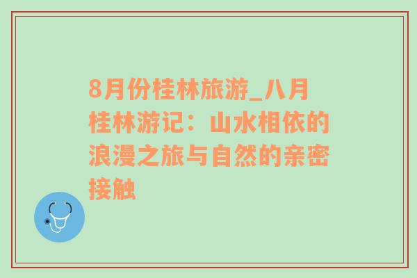 8月份桂林旅游_八月桂林游記：山水相依的浪漫之旅與自然的親密接觸
