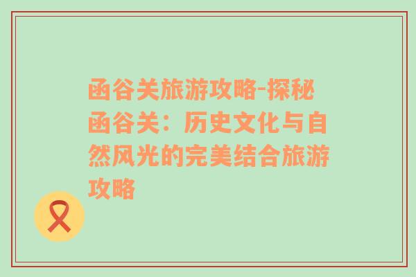 函谷關(guān)旅游攻略-探秘函谷關(guān)：歷史文化與自然風(fēng)光的完美結(jié)合旅游攻略