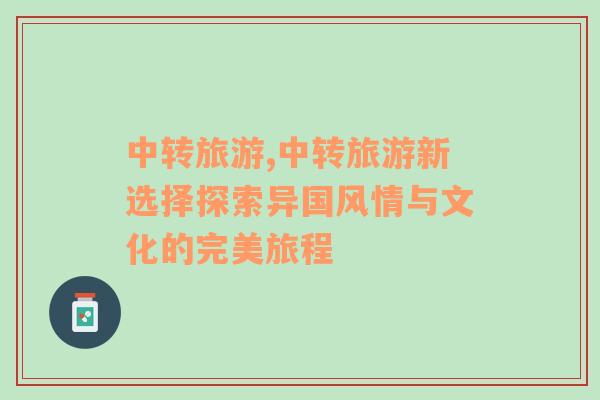 中轉旅游,中轉旅游新選擇探索異國風情與文化的完美旅程