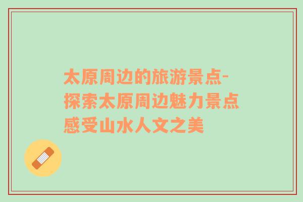 太原周邊的旅游景點-探索太原周邊魅力景點感受山水人文之美