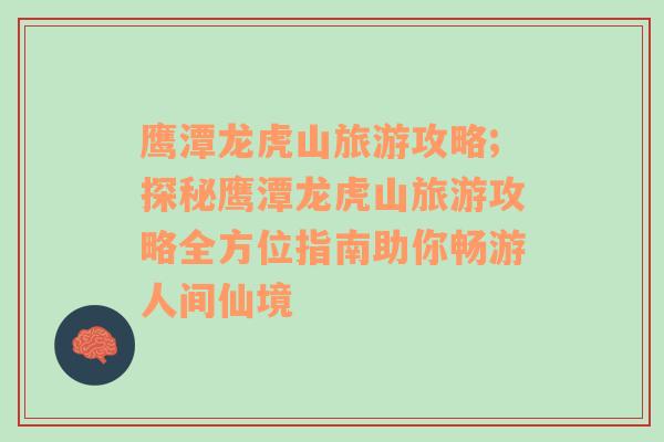 鷹潭龍虎山旅游攻略;探秘鷹潭龍虎山旅游攻略全方位指南助你暢游人間仙境