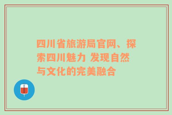 四川省旅游局官網(wǎng)、探索四川魅力 發(fā)現(xiàn)自然與文化的完美融合