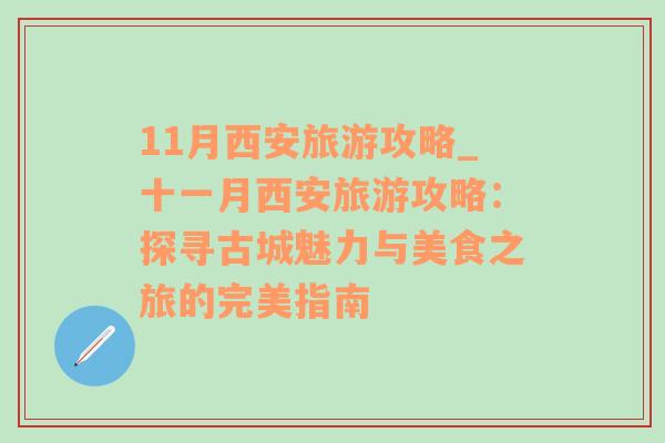 11月西安旅游攻略_十一月西安旅游攻略：探尋古城魅力與美食之旅的完美指南